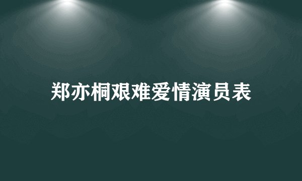 郑亦桐艰难爱情演员表