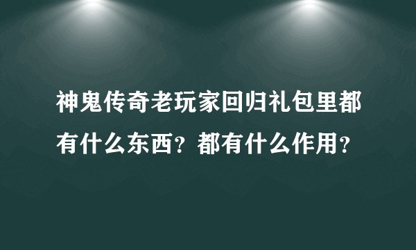 神鬼传奇老玩家回归礼包里都有什么东西？都有什么作用？