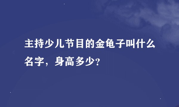 主持少儿节目的金龟子叫什么名字，身高多少？
