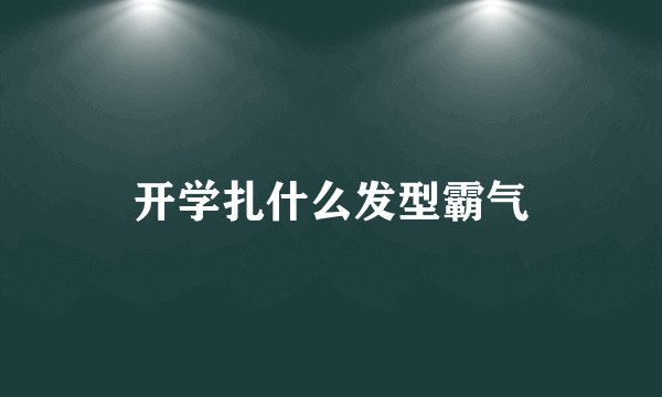 开学扎什么发型霸气