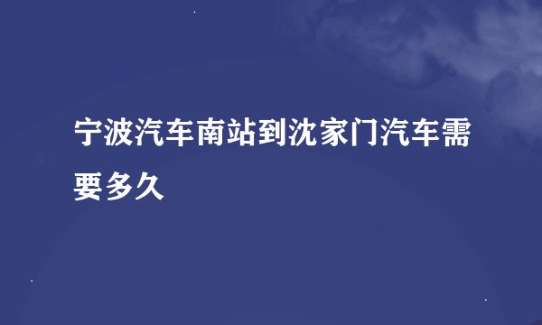 宁波汽车南站到沈家门汽车需要多久