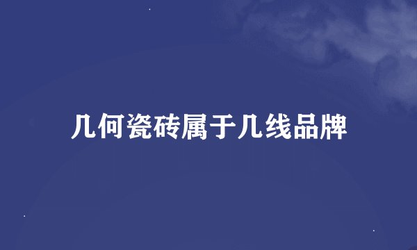 几何瓷砖属于几线品牌