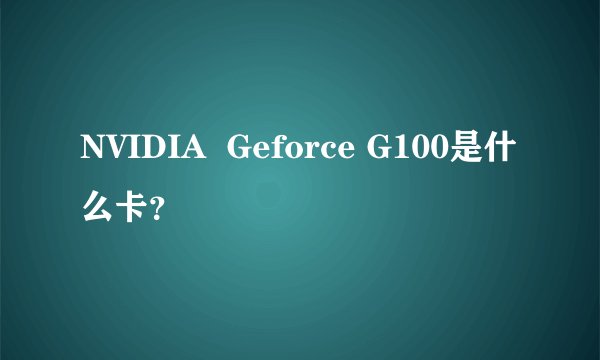 NVIDIA  Geforce G100是什么卡？
