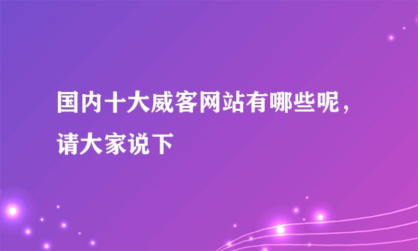 国内十大威客网站有哪些呢，请大家说下