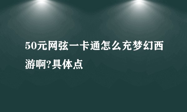 50元网弦一卡通怎么充梦幻西游啊?具体点