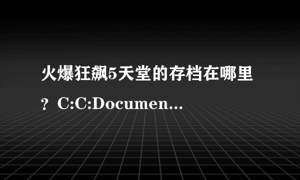 火爆狂飙5天堂的存档在哪里？C:C:Documents and Settings...里没有啊