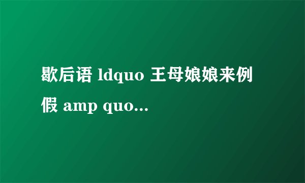 歇后语 ldquo 王母娘娘来例假 amp quot 是 什么意思?