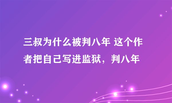 三叔为什么被判八年 这个作者把自己写进监狱，判八年