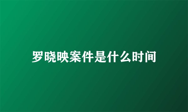 罗晓映案件是什么时间