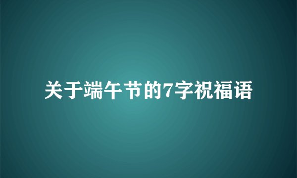 关于端午节的7字祝福语