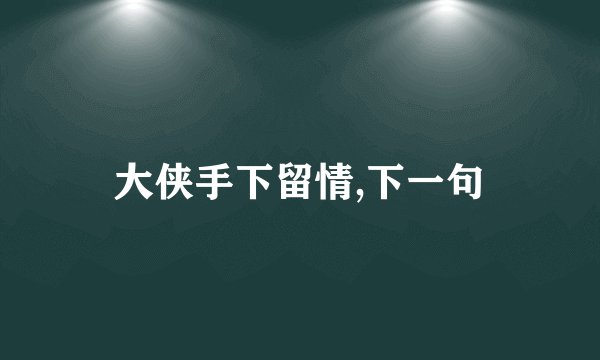 大侠手下留情,下一句