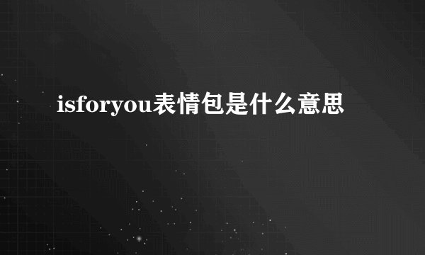 isforyou表情包是什么意思