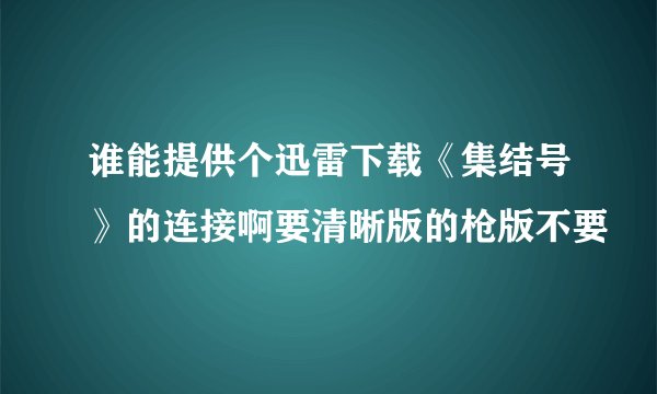 谁能提供个迅雷下载《集结号》的连接啊要清晰版的枪版不要