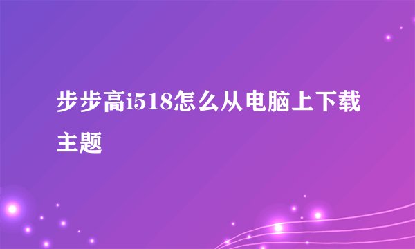 步步高i518怎么从电脑上下载主题