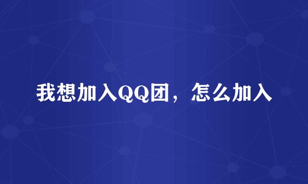 我想加入QQ团，怎么加入
