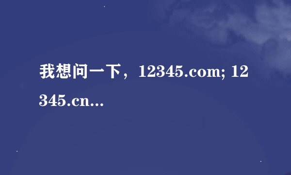 我想问一下，12345.com; 12345.cn; 12345.com.cn;是不是三个不同的域名？