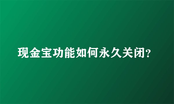 现金宝功能如何永久关闭？