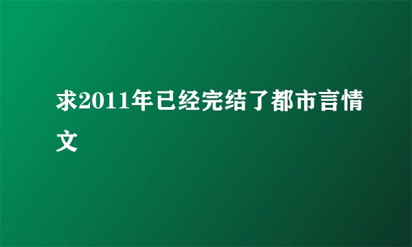 求2011年已经完结了都市言情文