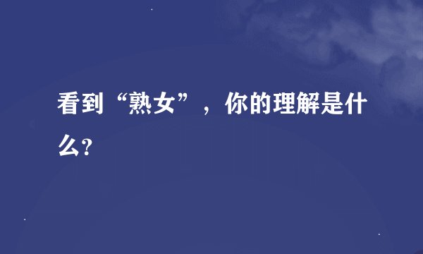 看到“熟女”，你的理解是什么？