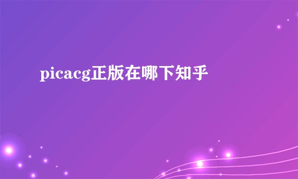 picacg正版在哪下知乎
