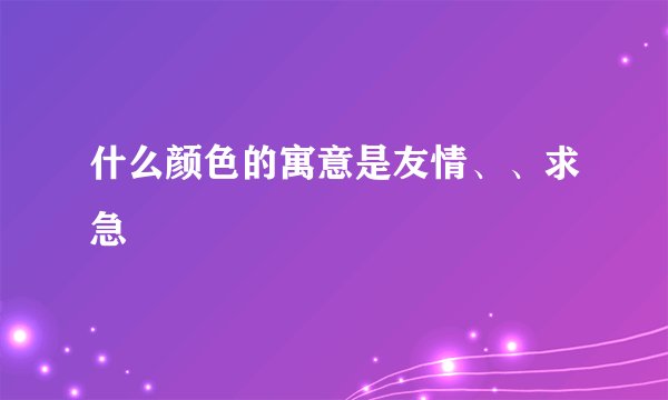 什么颜色的寓意是友情、、求急