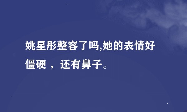 姚星彤整容了吗,她的表情好僵硬 ，还有鼻子。
