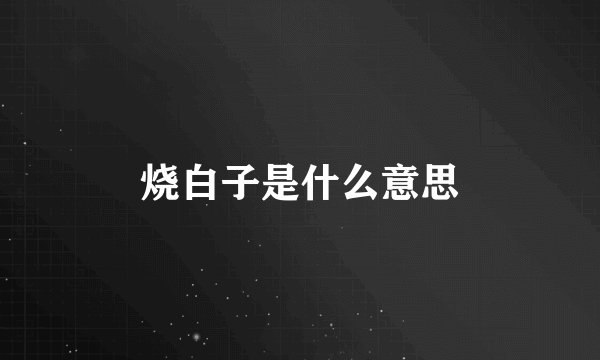 烧白子是什么意思