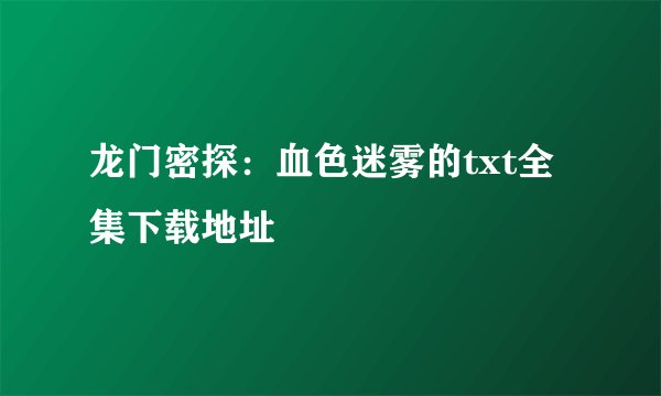 龙门密探：血色迷雾的txt全集下载地址