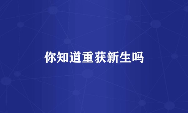 你知道重获新生吗
