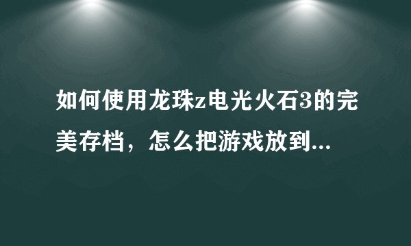 如何使用龙珠z电光火石3的完美存档，怎么把游戏放到模拟器上，这是我的模拟器。