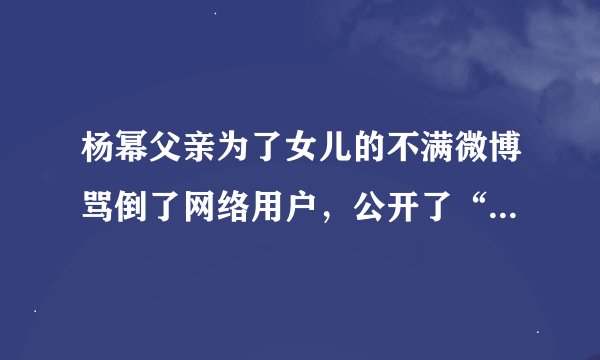 杨幂父亲为了女儿的不满微博骂倒了网络用户，公开了“脸的价值被测试的照片