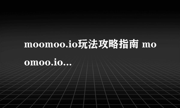 moomoo.io玩法攻略指南 moomoo.io怎么操作