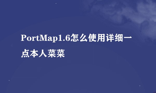 PortMap1.6怎么使用详细一点本人菜菜