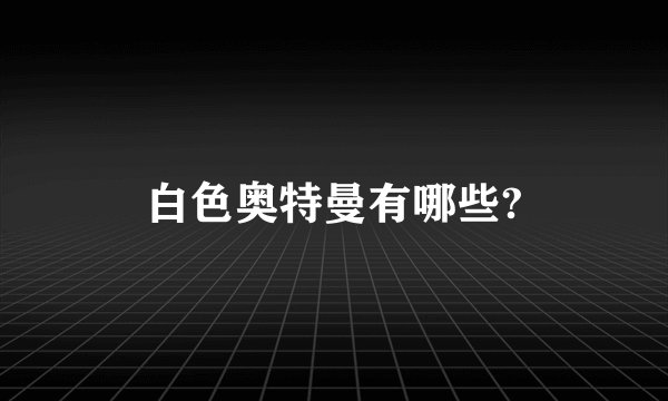 白色奥特曼有哪些?