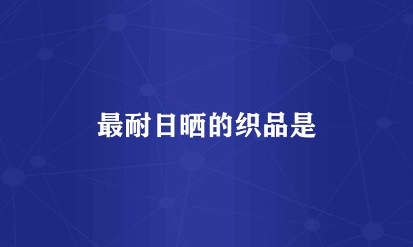 最耐日晒的织品是