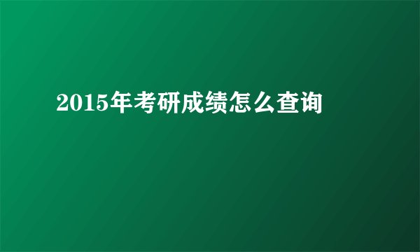 2015年考研成绩怎么查询