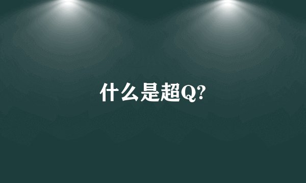 什么是超Q?