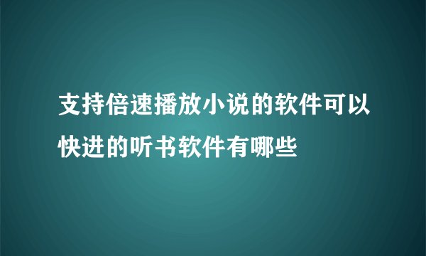 支持倍速播放小说的软件可以快进的听书软件有哪些