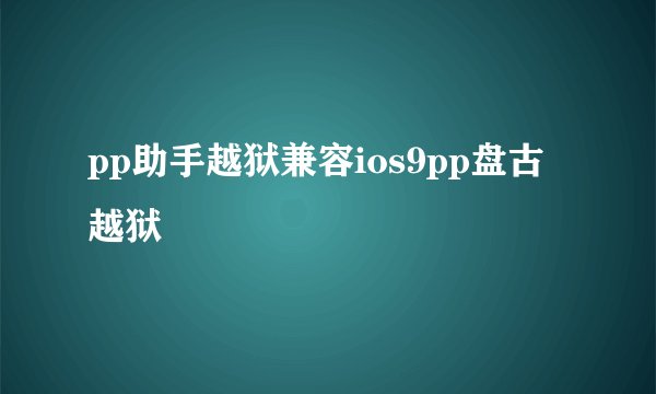 pp助手越狱兼容ios9pp盘古越狱