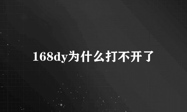 168dy为什么打不开了
