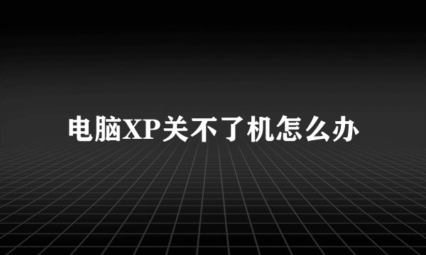电脑XP关不了机怎么办