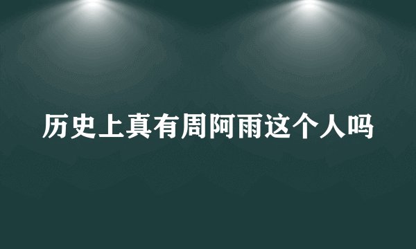 历史上真有周阿雨这个人吗