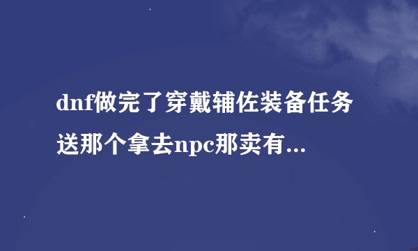 dnf做完了穿戴辅佐装备任务送那个拿去npc那卖有一百万的戒指叫什么？