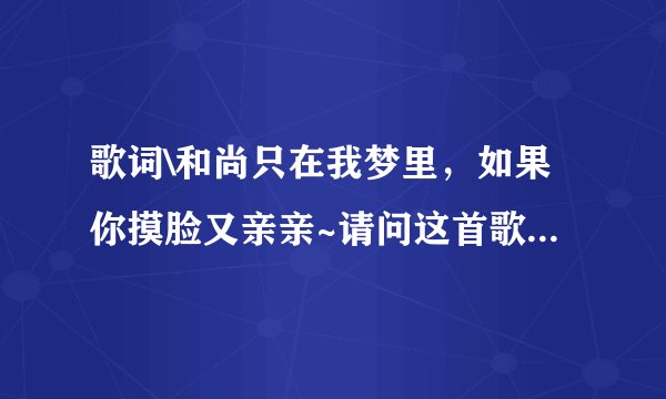 歌词\和尚只在我梦里，如果你摸脸又亲亲~请问这首歌名是什么？