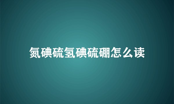 氮碘硫氢碘硫硼怎么读