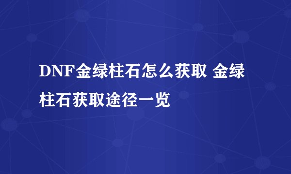 DNF金绿柱石怎么获取 金绿柱石获取途径一览