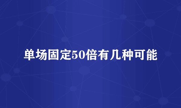 单场固定50倍有几种可能