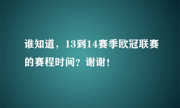 谁知道，13到14赛季欧冠联赛的赛程时间？谢谢！