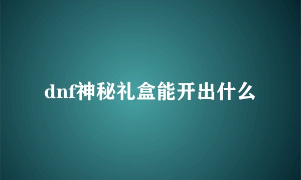 dnf神秘礼盒能开出什么