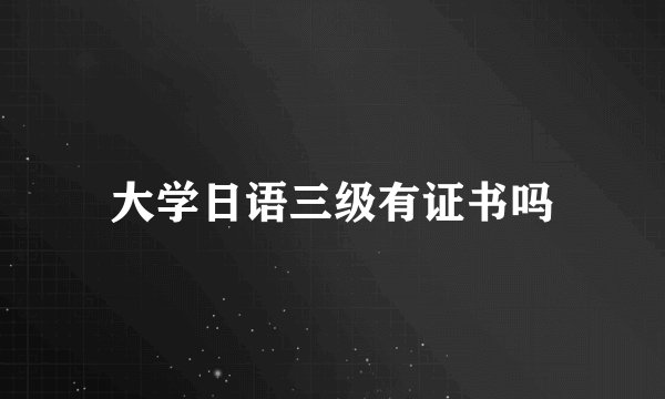大学日语三级有证书吗
